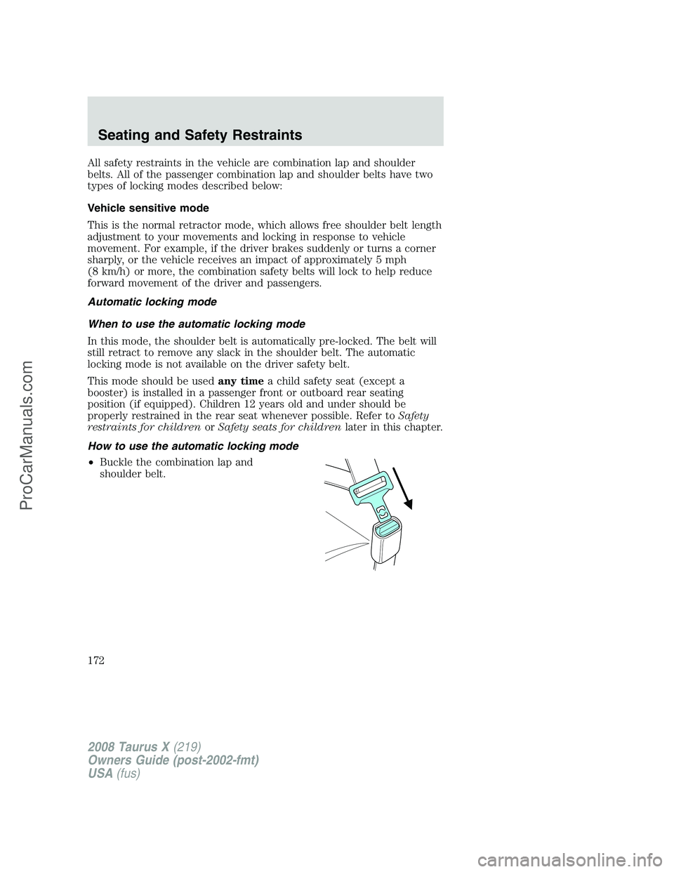 FORD FREESTYLE 2008 Owners Manual All safety restraints in the vehicle are combination lap and shoulder
belts. All of the passenger combination lap and shoulder belts have two
types of locking modes described below:
Vehicle sensitive FORD FREESTYLE 2008 Owners Manual All safety restraints in the vehicle are combination lap and shoulder
belts. All of the passenger combination lap and shoulder belts have two
types of locking modes described below:
Vehicle sensitive