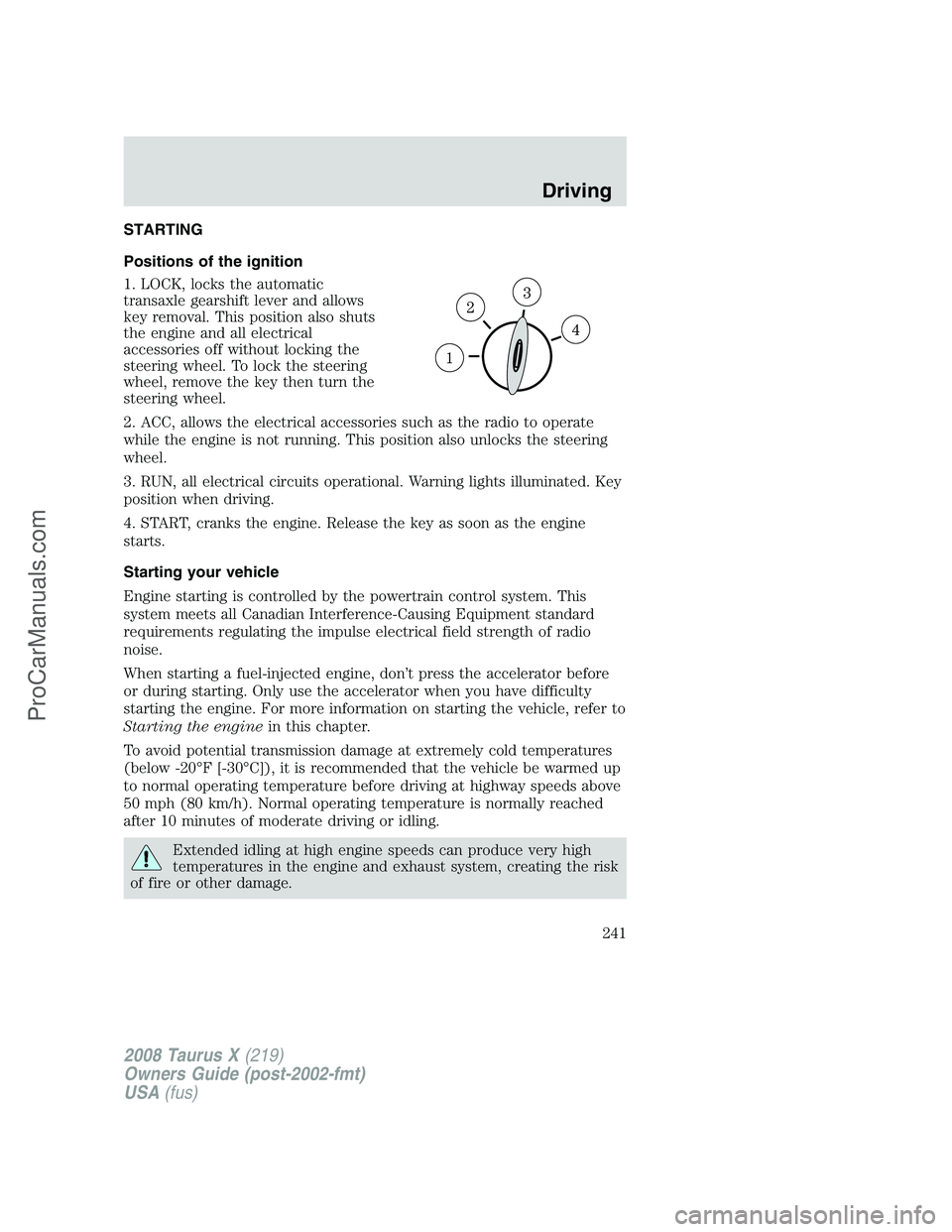 FORD FREESTYLE 2008 Owners Manual STARTING
Positions of the ignition
1. LOCK, locks the automatic
transaxle gearshift lever and allows
key removal. This position also shuts
the engine and all electrical
accessories off without locking FORD FREESTYLE 2008 Owners Manual STARTING
Positions of the ignition
1. LOCK, locks the automatic
transaxle gearshift lever and allows
key removal. This position also shuts
the engine and all electrical
accessories off without locking