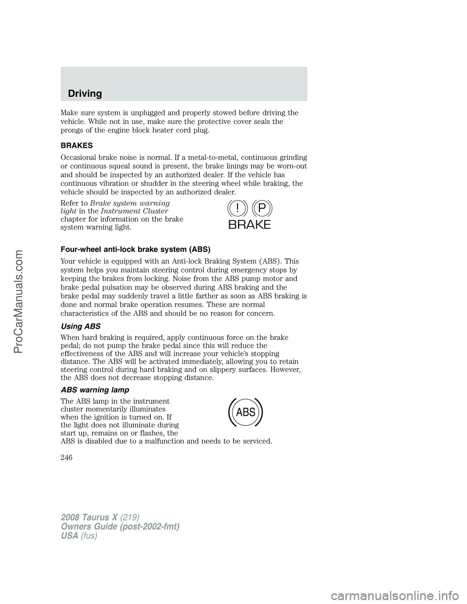 FORD FREESTYLE 2008 Owners Manual Make sure system is unplugged and properly stowed before driving the
vehicle. While not in use, make sure the protective cover seals the
prongs of the engine block heater cord plug.
BRAKES
Occasional FORD FREESTYLE 2008 Owners Manual Make sure system is unplugged and properly stowed before driving the
vehicle. While not in use, make sure the protective cover seals the
prongs of the engine block heater cord plug.
BRAKES
Occasional