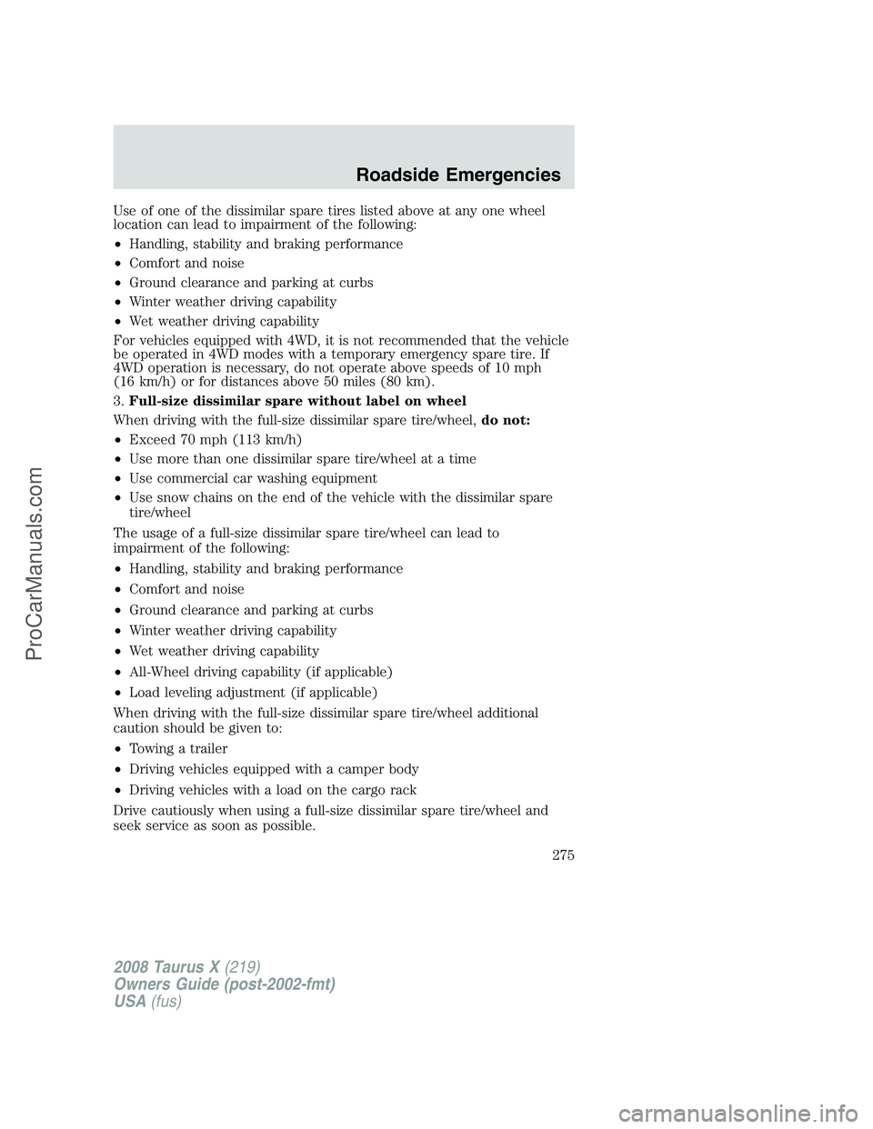 FORD FREESTYLE 2008  Owners Manual Use of one of the dissimilar spare tires listed above at any one wheel
location can lead to impairment of the following:
•Handling, stability and braking performance
•Comfort and noise
•Ground c