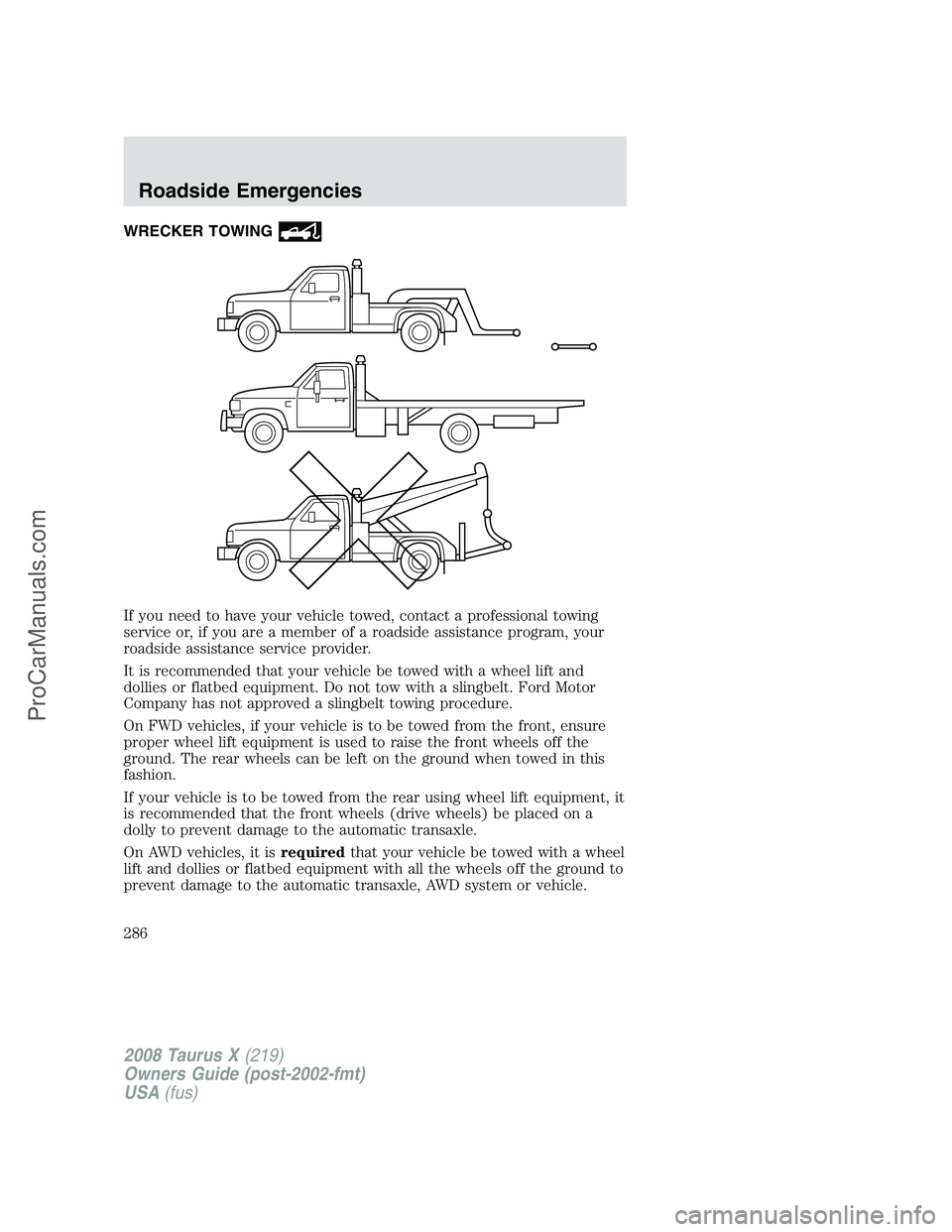 FORD FREESTYLE 2008  Owners Manual WRECKER TOWING
If you need to have your vehicle towed, contact a professional towing
service or, if you are a member of a roadside assistance program, your
roadside assistance service provider.
It is 