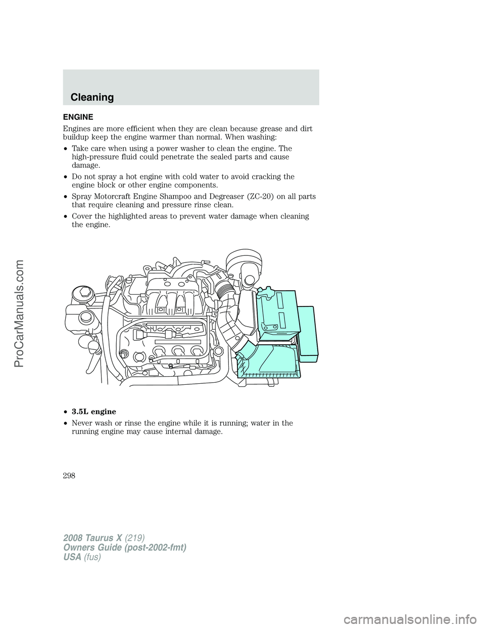 FORD FREESTYLE 2008  Owners Manual ENGINE
Engines are more efficient when they are clean because grease and dirt
buildup keep the engine warmer than normal. When washing:
•Take care when using a power washer to clean the engine. The
