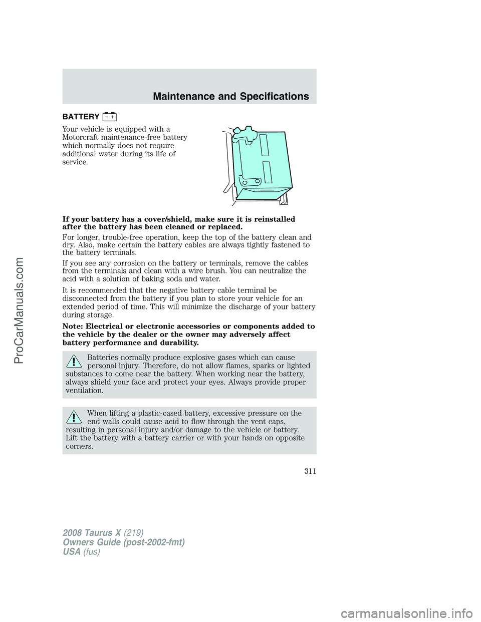 FORD FREESTYLE 2008  Owners Manual BATTERY
Your vehicle is equipped with a
Motorcraft maintenance-free battery
which normally does not require
additional water during its life of
service.
If your battery has a cover/shield, make sure i