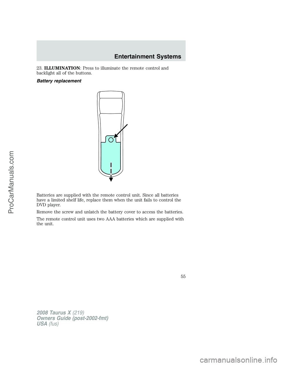 FORD FREESTYLE 2008  Owners Manual 23.ILLUMINATION: Press to illuminate the remote control and
backlight all of the buttons.
Battery replacement
Batteries are supplied with the remote control unit. Since all batteries
have a limited sh