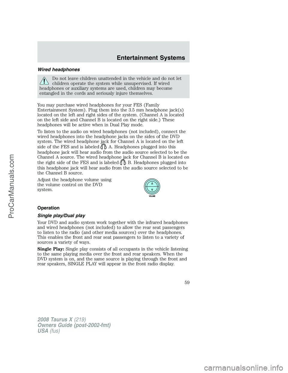 FORD FREESTYLE 2008 Owners Manual Wired headphones
Do not leave children unattended in the vehicle and do not let
children operate the system while unsupervised. If wired
headphones or auxiliary systems are used, children may become
e FORD FREESTYLE 2008 Owners Manual Wired headphones
Do not leave children unattended in the vehicle and do not let
children operate the system while unsupervised. If wired
headphones or auxiliary systems are used, children may become
e