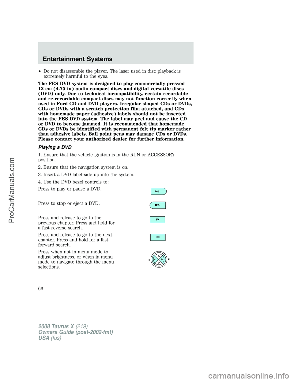 FORD FREESTYLE 2008 Owners Manual •Do not disassemble the player. The laser used in disc playback is
extremely harmful to the eyes.
The FES DVD system is designed to play commercially pressed
12 cm (4.75 in) audio compact discs and FORD FREESTYLE 2008 Owners Manual •Do not disassemble the player. The laser used in disc playback is
extremely harmful to the eyes.
The FES DVD system is designed to play commercially pressed
12 cm (4.75 in) audio compact discs and