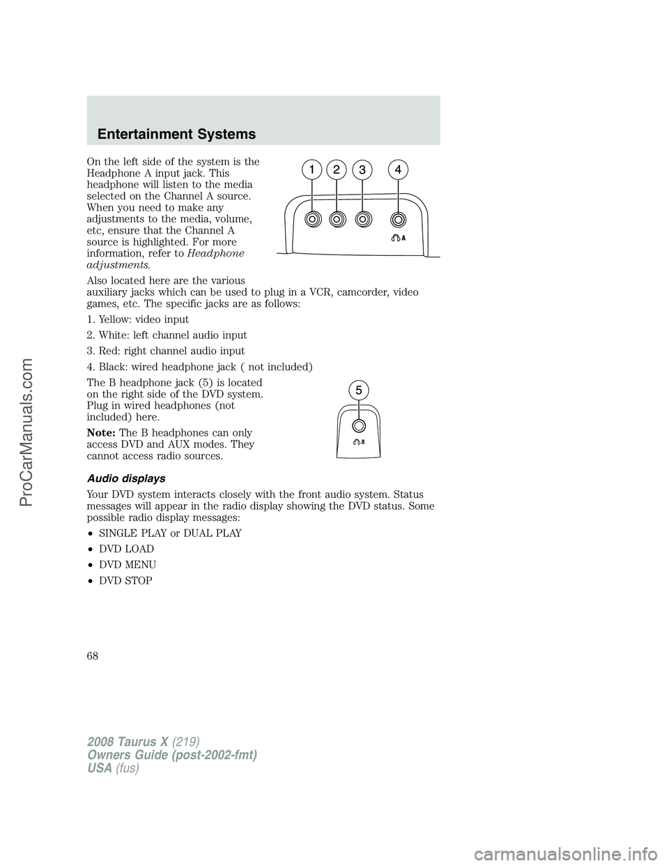 FORD FREESTYLE 2008 Owners Manual On the left side of the system is the
Headphone A input jack. This
headphone will listen to the media
selected on the Channel A source.
When you need to make any
adjustments to the media, volume,
etc, FORD FREESTYLE 2008 Owners Manual On the left side of the system is the
Headphone A input jack. This
headphone will listen to the media
selected on the Channel A source.
When you need to make any
adjustments to the media, volume,
etc,