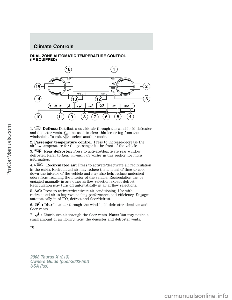 FORD FREESTYLE 2008 Owners Manual DUAL ZONE AUTOMATIC TEMPERATURE CONTROL
(IF EQUIPPED)
1.
Defrost:Distributes outside air through the windshield defroster
and demister vents. Can be used to clear thin ice or fog from the
windshield. FORD FREESTYLE 2008 Owners Manual DUAL ZONE AUTOMATIC TEMPERATURE CONTROL
(IF EQUIPPED)
1.
Defrost:Distributes outside air through the windshield defroster
and demister vents. Can be used to clear thin ice or fog from the
windshield.