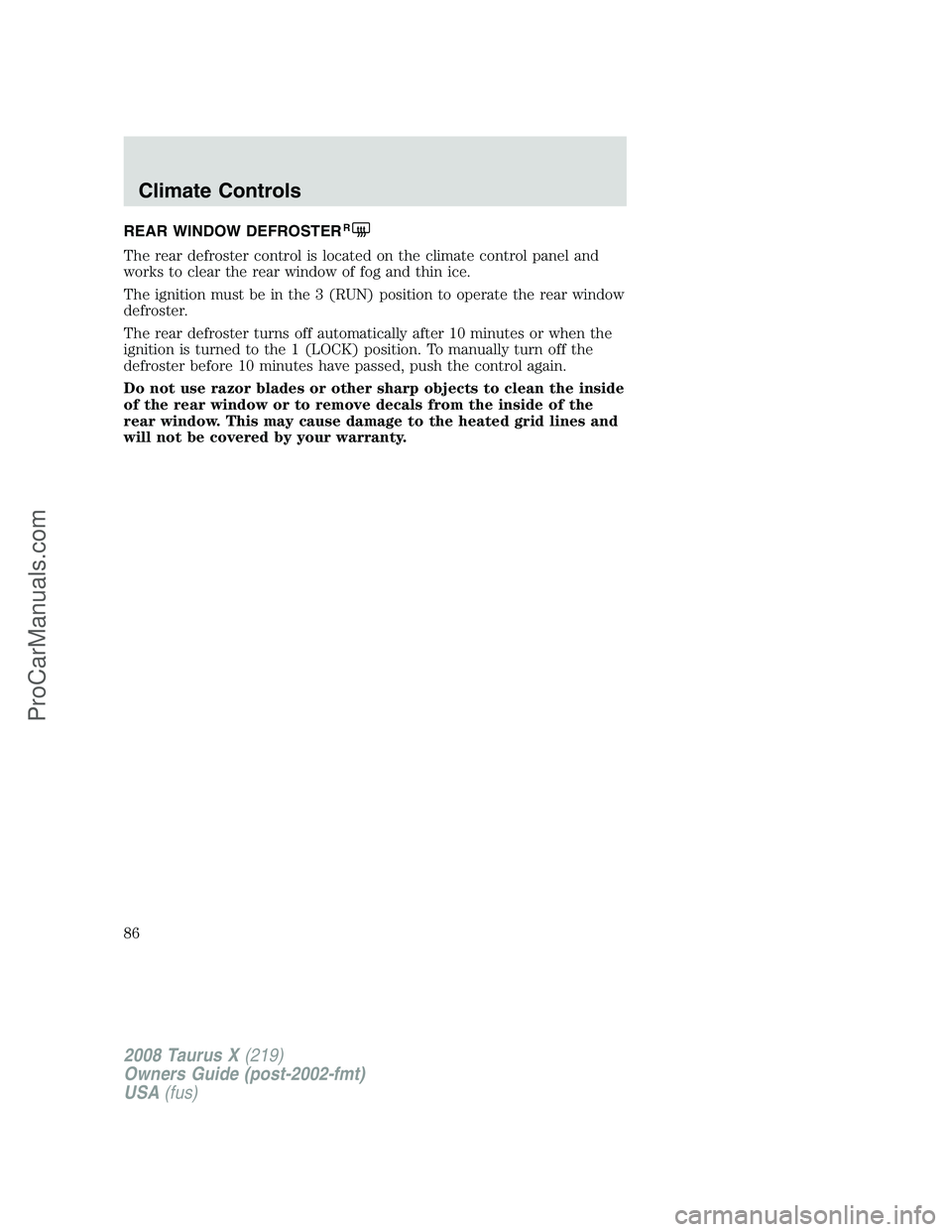 FORD FREESTYLE 2008  Owners Manual REAR WINDOW DEFROSTERR
The rear defroster control is located on the climate control panel and
works to clear the rear window of fog and thin ice.
The ignition must be in the 3 (RUN) position to operat