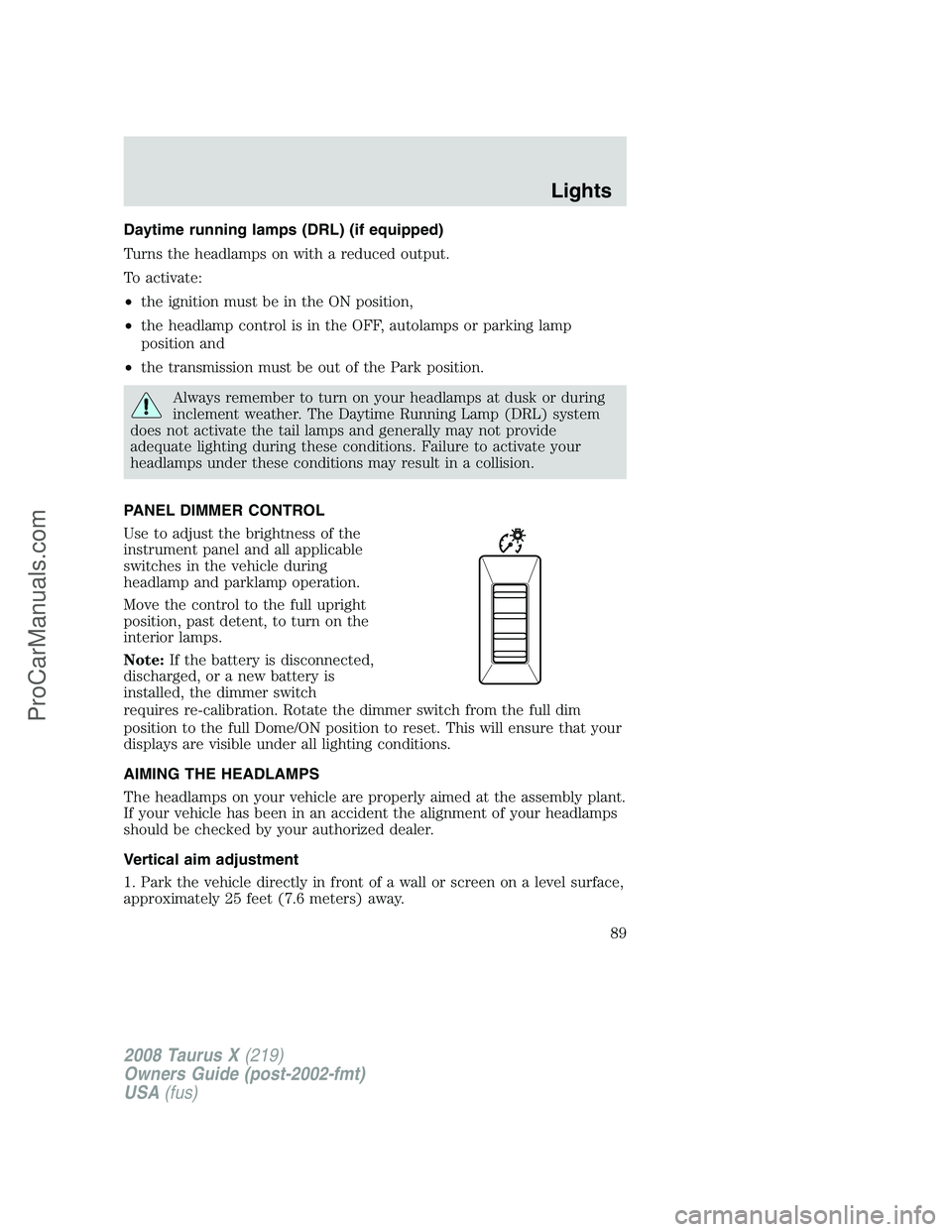 FORD FREESTYLE 2008 Owners Manual Daytime running lamps (DRL) (if equipped)
Turns the headlamps on with a reduced output.
To activate:
•the ignition must be in the ON position,
•the headlamp control is in the OFF, autolamps or par FORD FREESTYLE 2008 Owners Manual Daytime running lamps (DRL) (if equipped)
Turns the headlamps on with a reduced output.
To activate:
•the ignition must be in the ON position,
•the headlamp control is in the OFF, autolamps or par