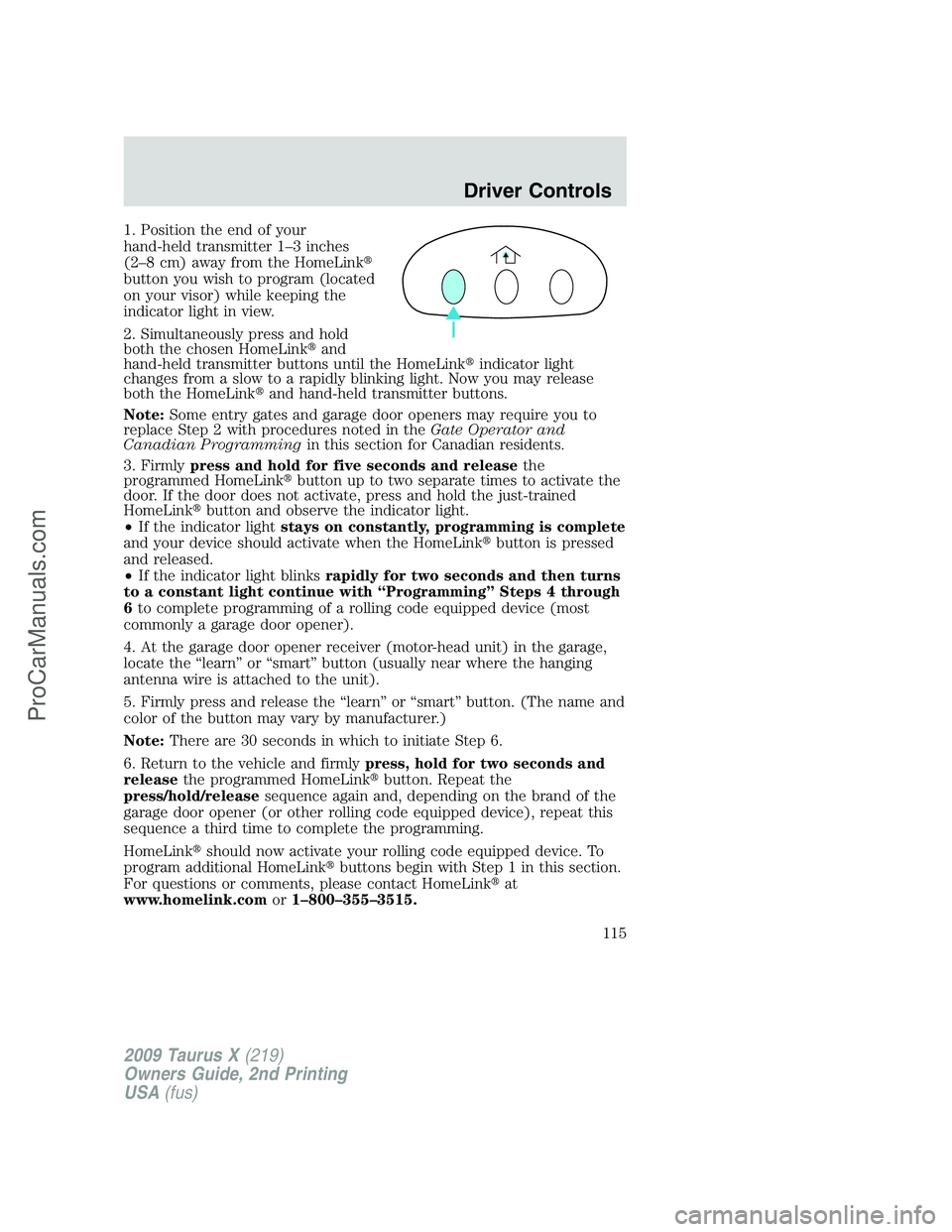 FORD FREESTYLE 2009 Owners Manual 1. Position the end of your
hand-held transmitter 1–3 inches
(2–8 cm) away from the HomeLink
button you wish to program (located
on your visor) while keeping the
indicator light in view.
2. Simul FORD FREESTYLE 2009 Owners Manual 1. Position the end of your
hand-held transmitter 1–3 inches
(2–8 cm) away from the HomeLink
button you wish to program (located
on your visor) while keeping the
indicator light in view.
2. Simul