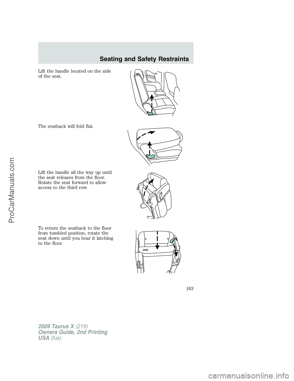 FORD FREESTYLE 2009  Owners Manual Lift the handle located on the side
of the seat.
The seatback will fold flat.
Lift the handle all the way up until
the seat releases from the floor.
Rotate the seat forward to allow
access to the thir