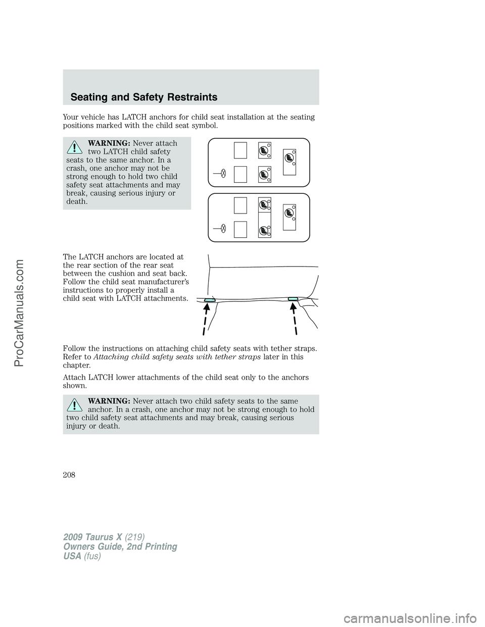FORD FREESTYLE 2009  Owners Manual Your vehicle has LATCH anchors for child seat installation at the seating
positions marked with the child seat symbol.
WARNING:Never attach
two LATCH child safety
seats to the same anchor. In a
crash,