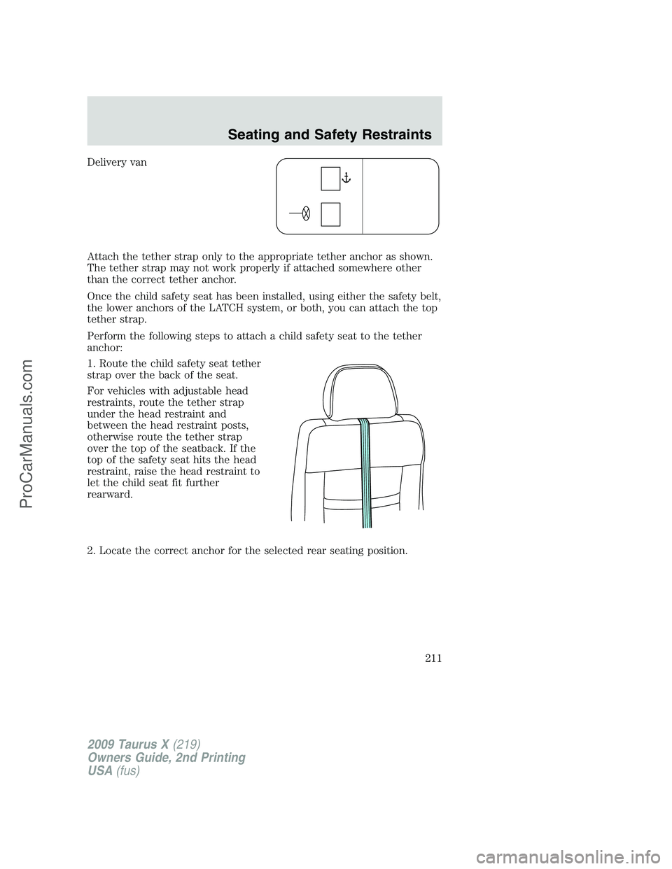 FORD FREESTYLE 2009  Owners Manual Delivery van
Attach the tether strap only to the appropriate tether anchor as shown.
The tether strap may not work properly if attached somewhere other
than the correct tether anchor.
Once the child s