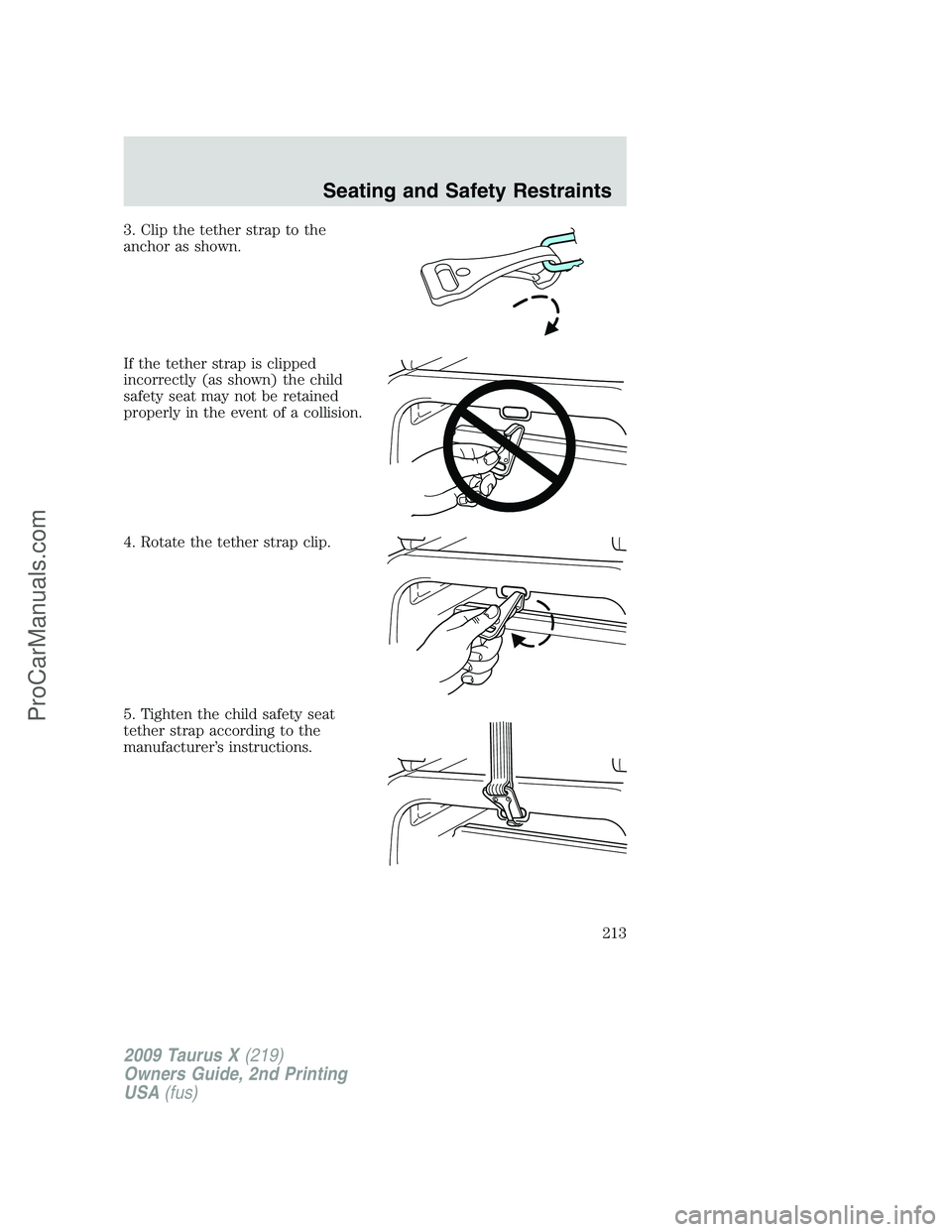 FORD FREESTYLE 2009  Owners Manual 3. Clip the tether strap to the
anchor as shown.
If the tether strap is clipped
incorrectly (as shown) the child
safety seat may not be retained
properly in the event of a collision.
4. Rotate the tet