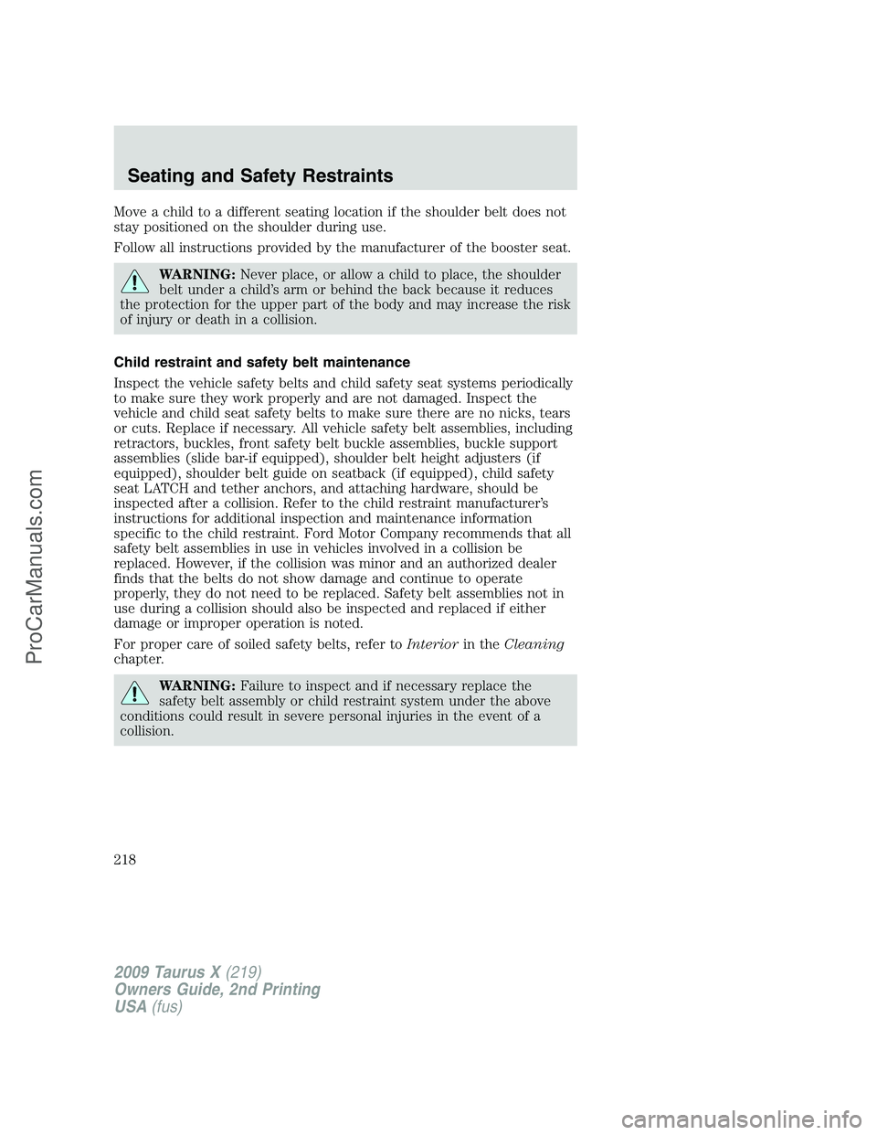FORD FREESTYLE 2009  Owners Manual Move a child to a different seating location if the shoulder belt does not
stay positioned on the shoulder during use.
Follow all instructions provided by the manufacturer of the booster seat.
WARNING
