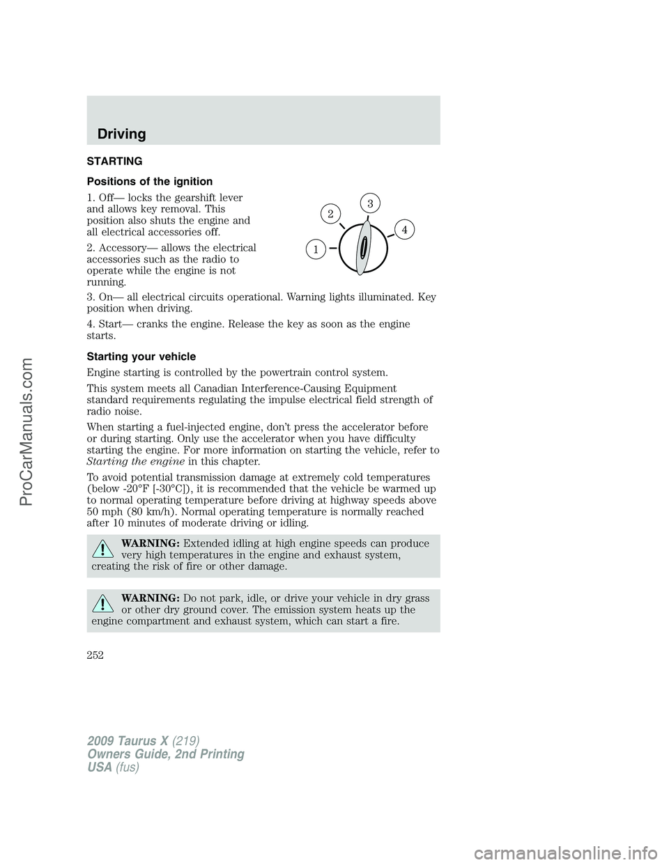 FORD FREESTYLE 2009  Owners Manual STARTING
Positions of the ignition
1. Off— locks the gearshift lever
and allows key removal. This
position also shuts the engine and
all electrical accessories off.
2. Accessory— allows the electr