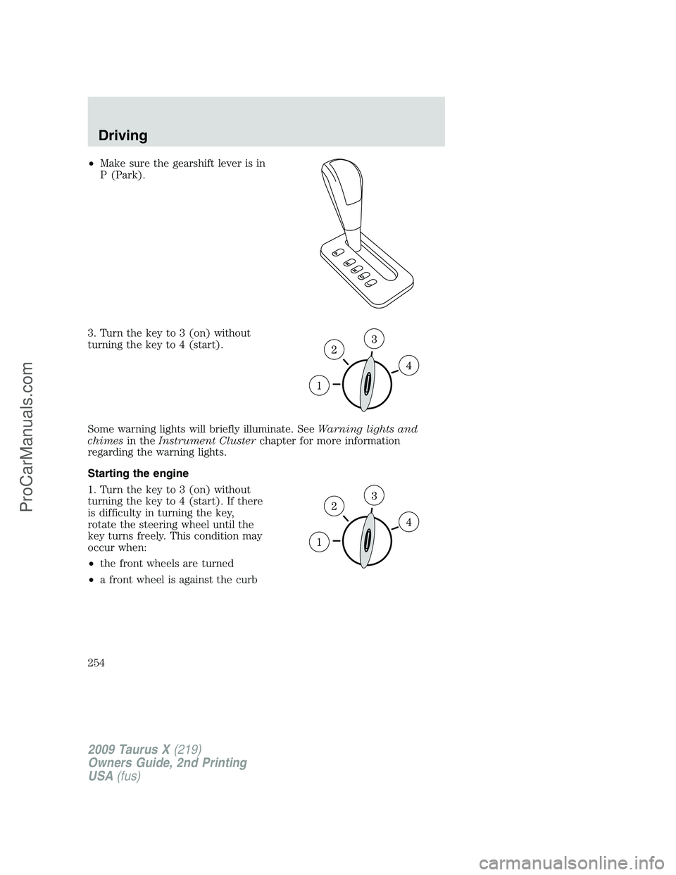 FORD FREESTYLE 2009  Owners Manual •Make sure the gearshift lever is in
P (Park).
3. Turn the key to 3 (on) without
turning the key to 4 (start).
Some warning lights will briefly illuminate. SeeWarning lights and
chimesin theInstrume