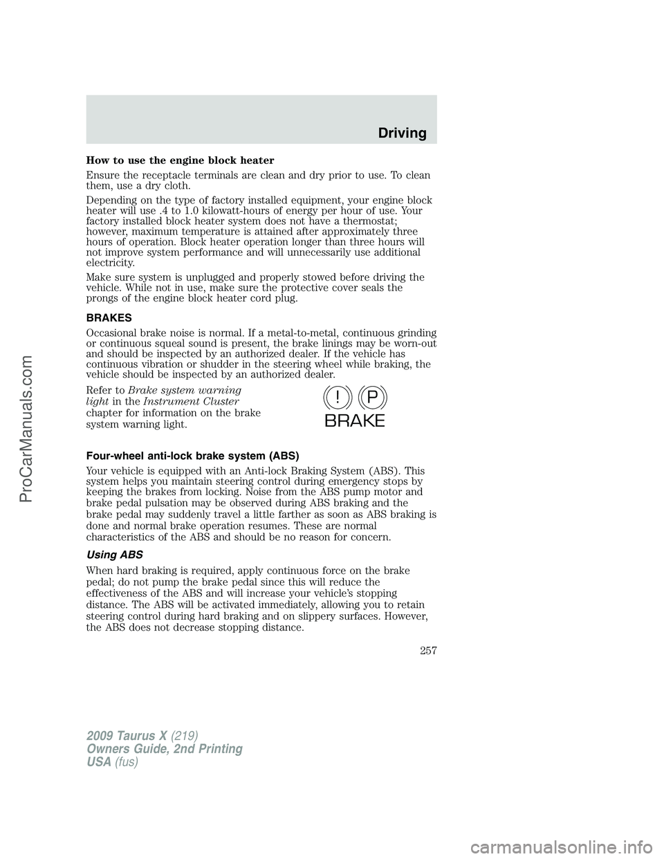 FORD FREESTYLE 2009  Owners Manual How to use the engine block heater
Ensure the receptacle terminals are clean and dry prior to use. To clean
them, use a dry cloth.
Depending on the type of factory installed equipment, your engine blo