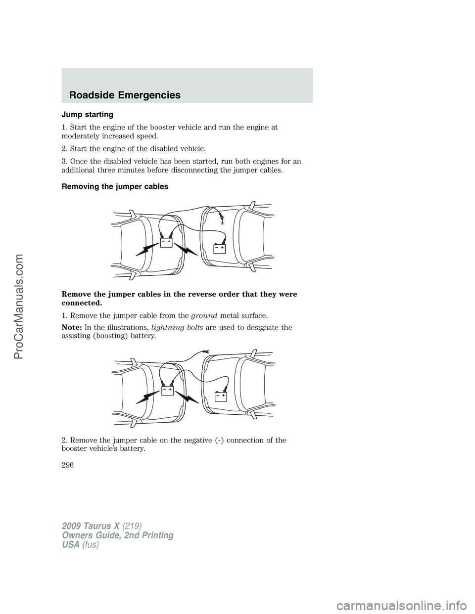 FORD FREESTYLE 2009  Owners Manual Jump starting
1. Start the engine of the booster vehicle and run the engine at
moderately increased speed.
2. Start the engine of the disabled vehicle.
3. Once the disabled vehicle has been started, r