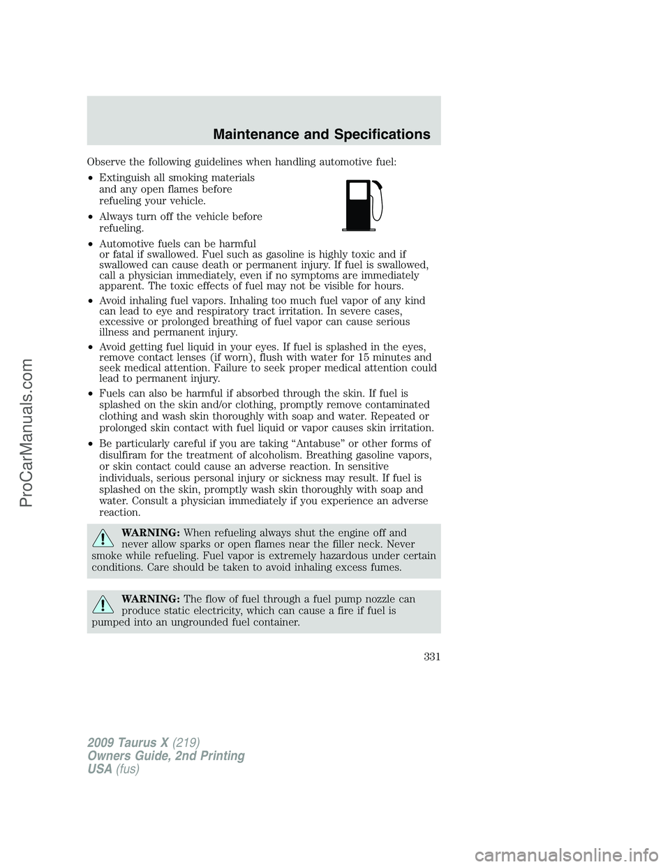 FORD FREESTYLE 2009  Owners Manual Observe the following guidelines when handling automotive fuel:
•Extinguish all smoking materials
and any open flames before
refueling your vehicle.
•Always turn off the vehicle before
refueling.
