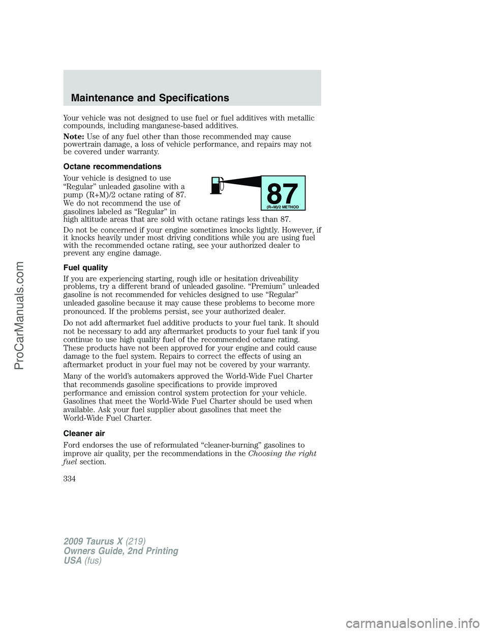 FORD FREESTYLE 2009  Owners Manual Your vehicle was not designed to use fuel or fuel additives with metallic
compounds, including manganese-based additives.
Note:Use of any fuel other than those recommended may cause
powertrain damage,