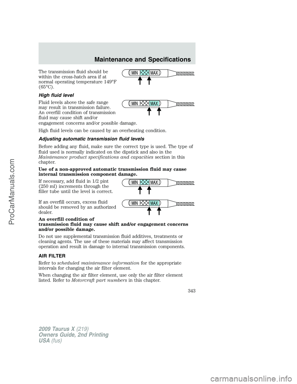FORD FREESTYLE 2009  Owners Manual The transmission fluid should be
within the cross-hatch area if at
normal operating temperature 149°F
(65°C).
High fluid level
Fluid levels above the safe range
may result in transmission failure.
A