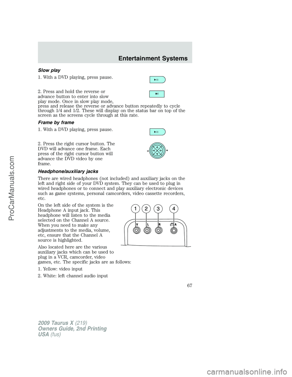 FORD FREESTYLE 2009  Owners Manual Slow play
1. With a DVD playing, press pause.
2. Press and hold the reverse or
advance button to enter into slow
play mode. Once in slow play mode,
press and release the reverse or advance button repe