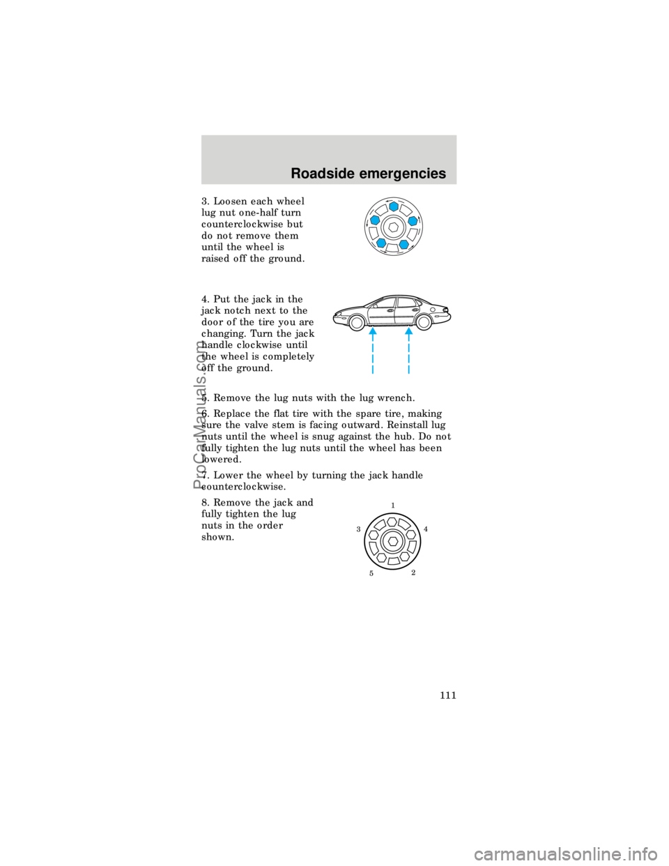 FORD TAURUS 1997  Owners Manual 3. Loosen each wheel
lug nut one-half turn
counterclockwise but
do not remove them
until the wheel is
raised off the ground.
4. Put the jack in the
jack notch next to the
door of the tire you are
chan
