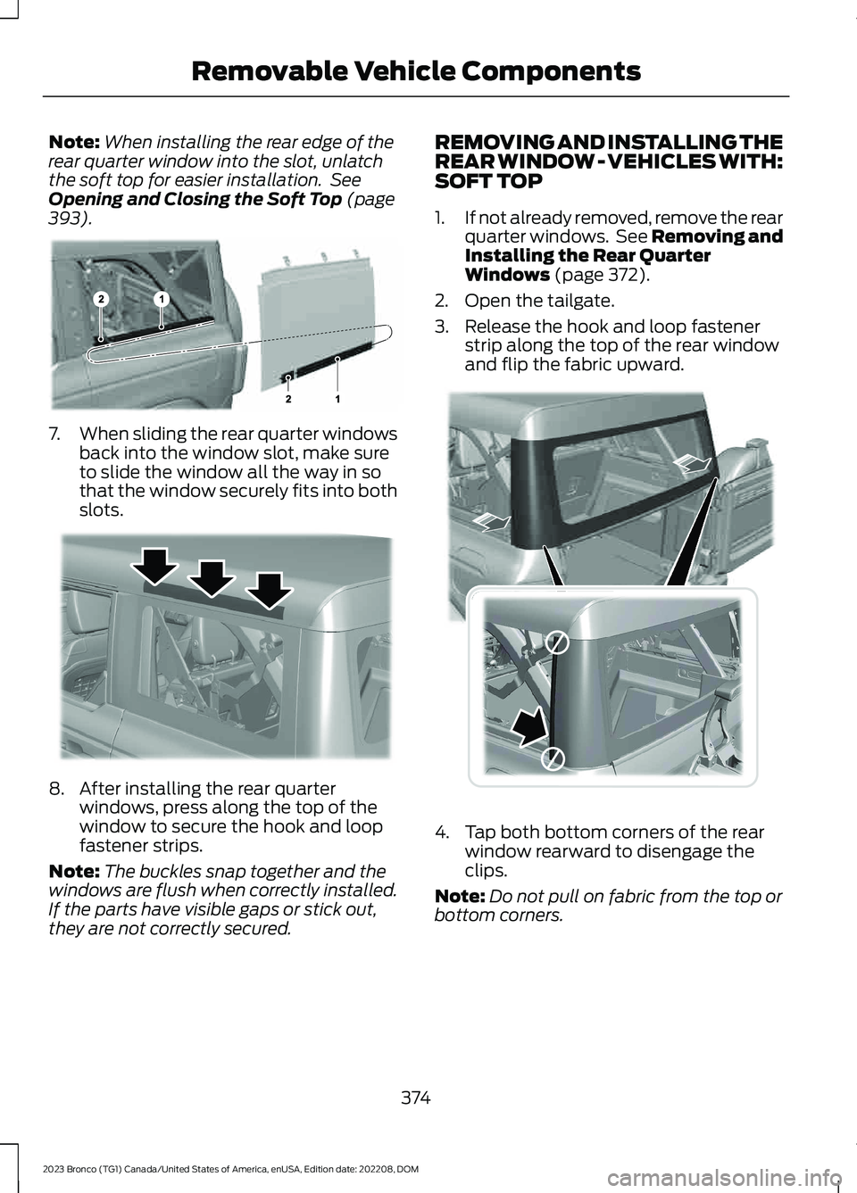 FORD BRONCO 2023  Owners Manual Note:When installing the rear edge of therear quarter window into the slot, unlatchthe soft top for easier installation. SeeOpening and Closing the Soft Top (page393).
7.When sliding the rear quarter 