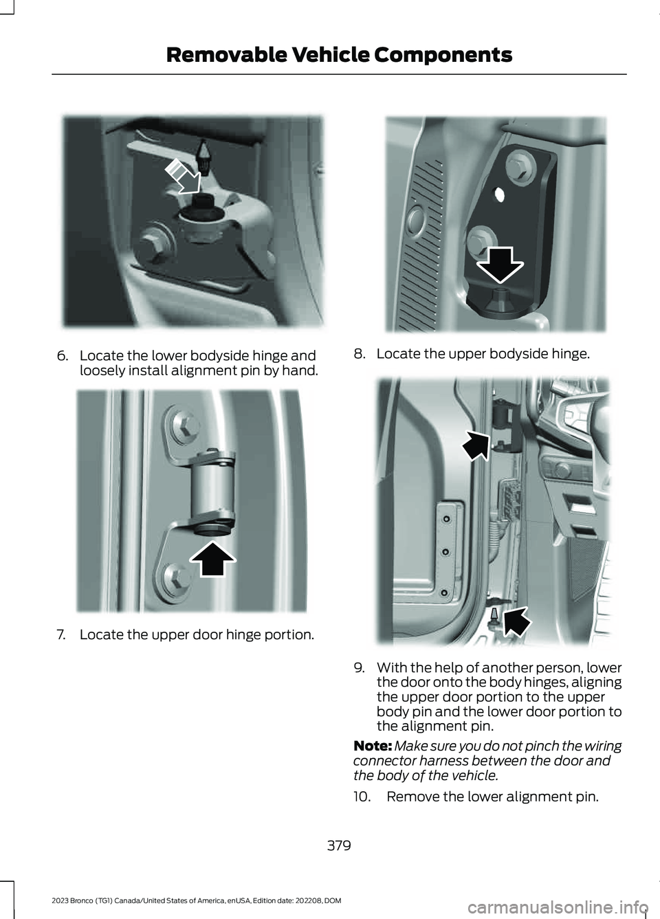 FORD BRONCO 2023  Owners Manual 6.Locate the lower bodyside hinge andloosely install alignment pin by hand.
7.Locate the upper door hinge portion.
8.Locate the upper bodyside hinge.
9.With the help of another person, lowerthe door o