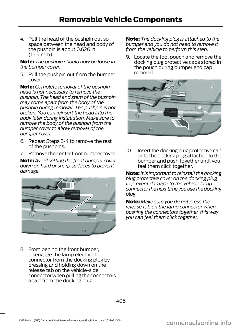 FORD BRONCO 2023  Owners Manual 4.Pull the head of the pushpin out sospace between the head and body ofthe pushpin is about 0.626 in(15.9 mm).
Note:The pushpin should now be loose inthe bumper cover.
5.Pull the pushpin out from the 