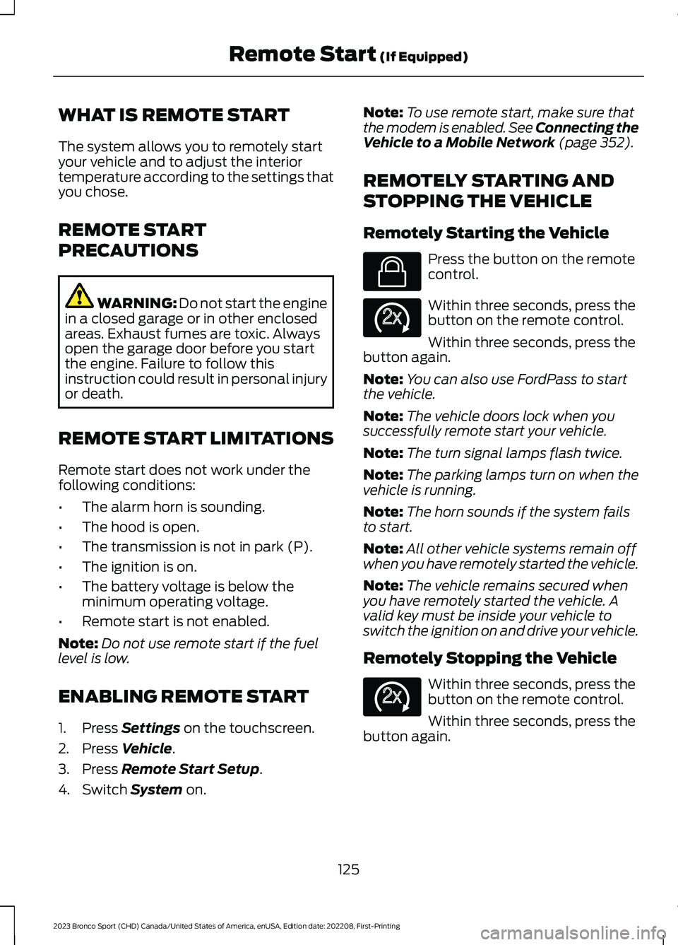 FORD BRONCO SPORT 2023 Owners Manual WHAT IS REMOTE START
The system allows you to remotely startyour vehicle and to adjust the interiortemperature according to the settings thatyou chose.
REMOTE START
PRECAUTIONS
WARNING: Do not start t FORD BRONCO SPORT 2023 Owners Manual WHAT IS REMOTE START
The system allows you to remotely startyour vehicle and to adjust the interiortemperature according to the settings thatyou chose.
REMOTE START
PRECAUTIONS
WARNING: Do not start t