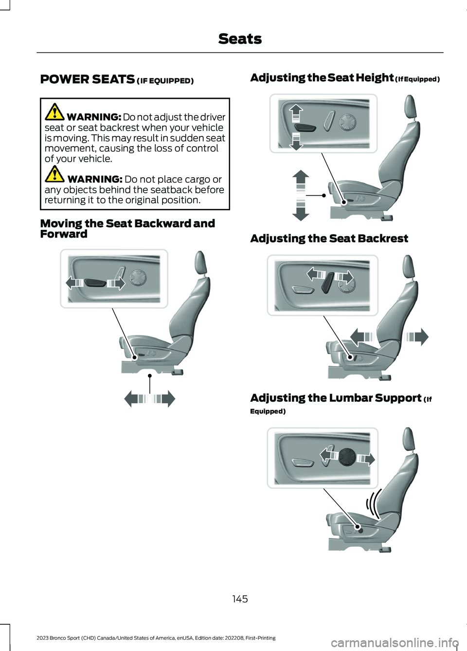 FORD BRONCO SPORT 2023  Owners Manual POWER SEATS (IF EQUIPPED)
WARNING: Do not adjust the driverseat or seat backrest when your vehicleis moving. This may result in sudden seatmovement, causing the loss of controlof your vehicle.
WARNING