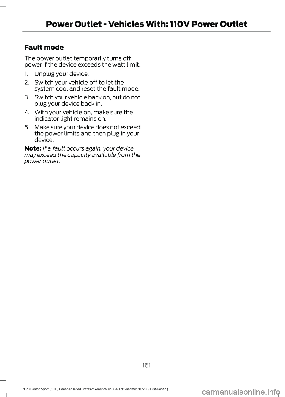 FORD BRONCO SPORT 2023  Owners Manual Fault mode
The power outlet temporarily turns offpower if the device exceeds the watt limit.
1.Unplug your device.
2.Switch your vehicle off to let thesystem cool and reset the fault mode.
3.Switch yo