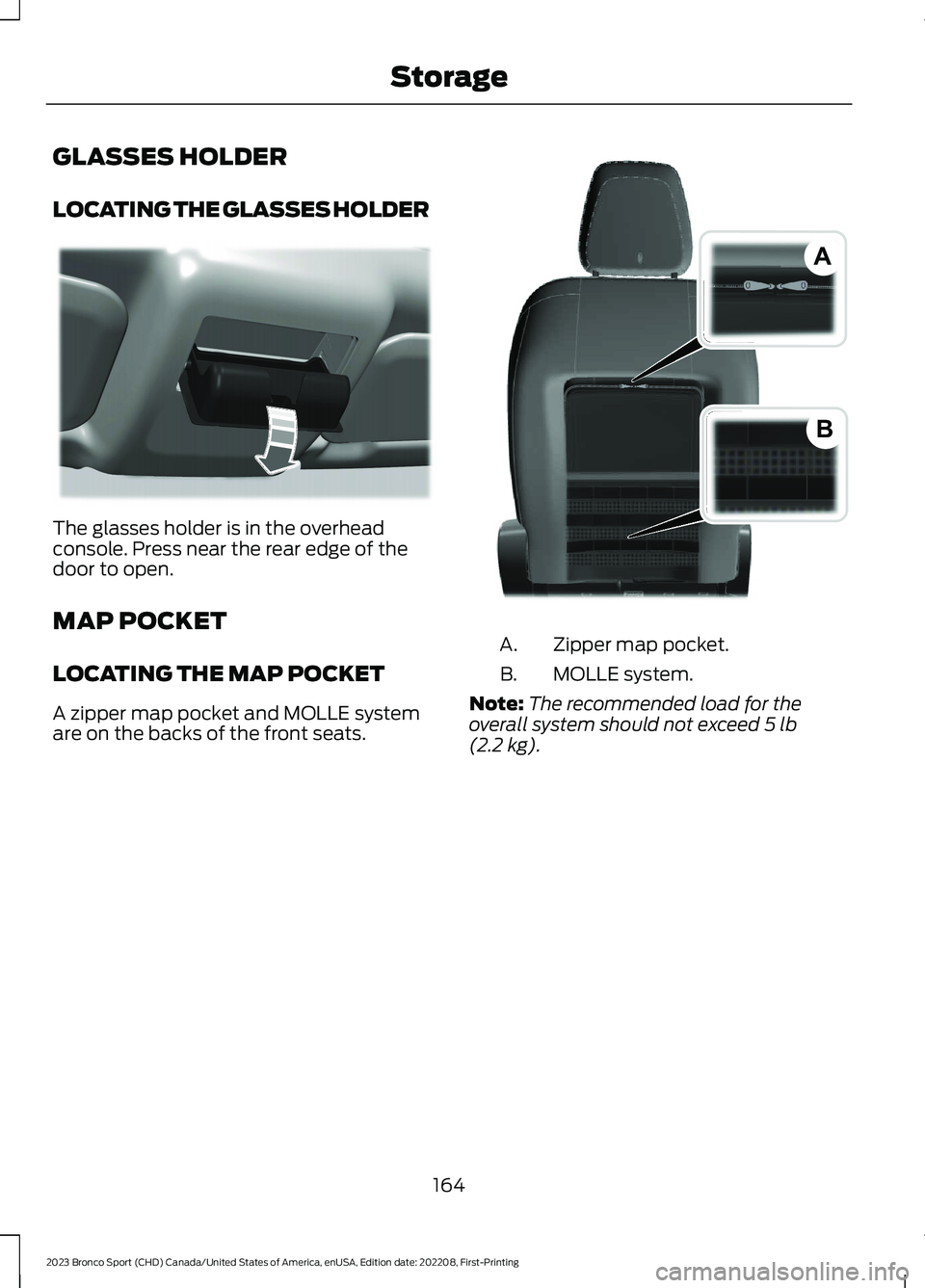 FORD BRONCO SPORT 2023  Owners Manual GLASSES HOLDER
LOCATING THE GLASSES HOLDER
The glasses holder is in the overheadconsole. Press near the rear edge of thedoor to open.
MAP POCKET
LOCATING THE MAP POCKET
A zipper map pocket and MOLLE s
