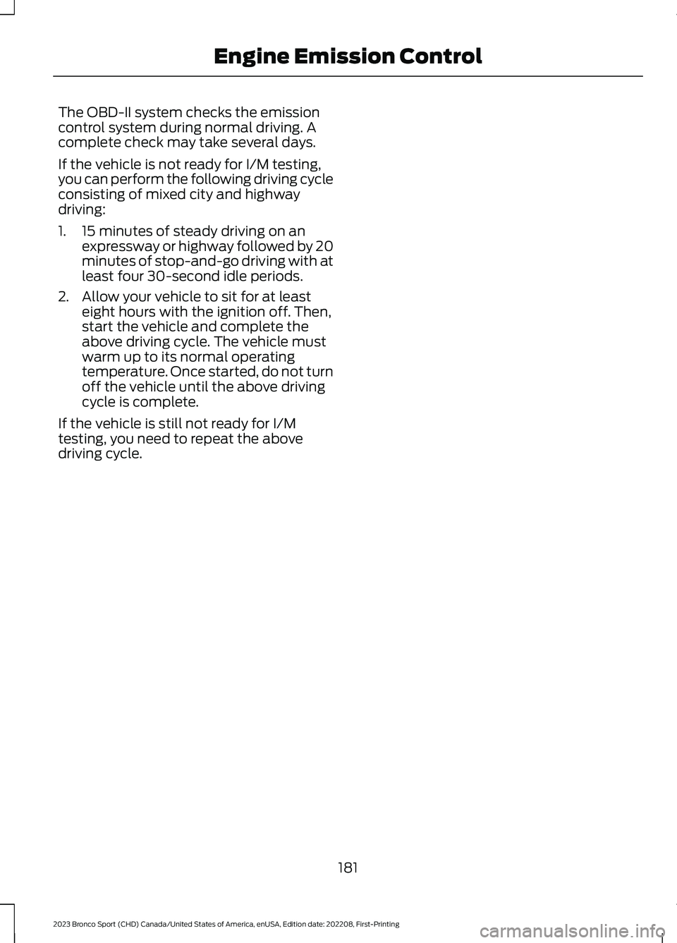 FORD BRONCO SPORT 2023  Owners Manual The OBD-II system checks the emissioncontrol system during normal driving. Acomplete check may take several days.
If the vehicle is not ready for I/M testing,you can perform the following driving cycl