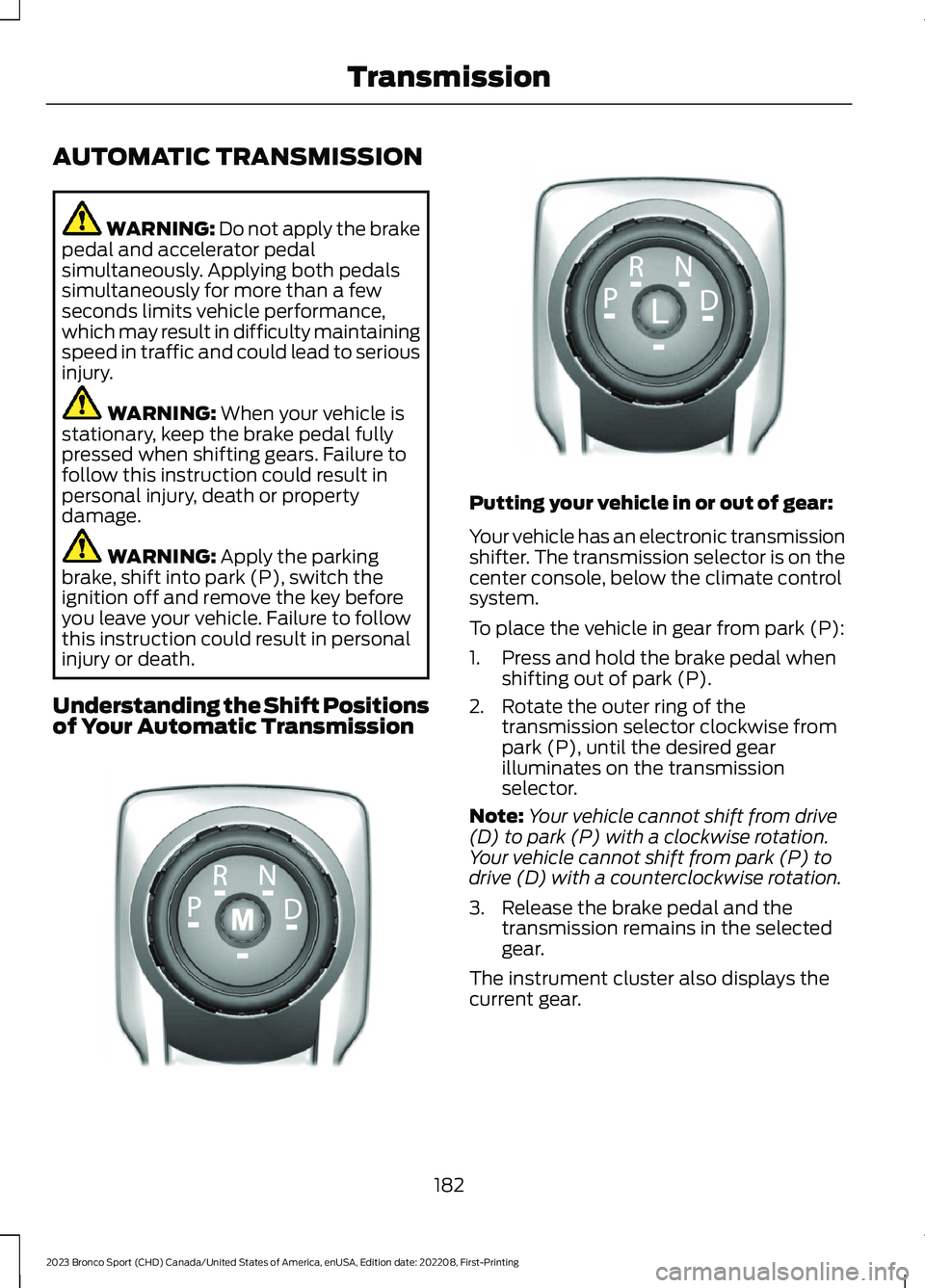 FORD BRONCO SPORT 2023 Owners Manual AUTOMATIC TRANSMISSION
WARNING: Do not apply the brakepedal and accelerator pedalsimultaneously. Applying both pedalssimultaneously for more than a fewseconds limits vehicle performance,which may resu FORD BRONCO SPORT 2023 Owners Manual AUTOMATIC TRANSMISSION
WARNING: Do not apply the brakepedal and accelerator pedalsimultaneously. Applying both pedalssimultaneously for more than a fewseconds limits vehicle performance,which may resu