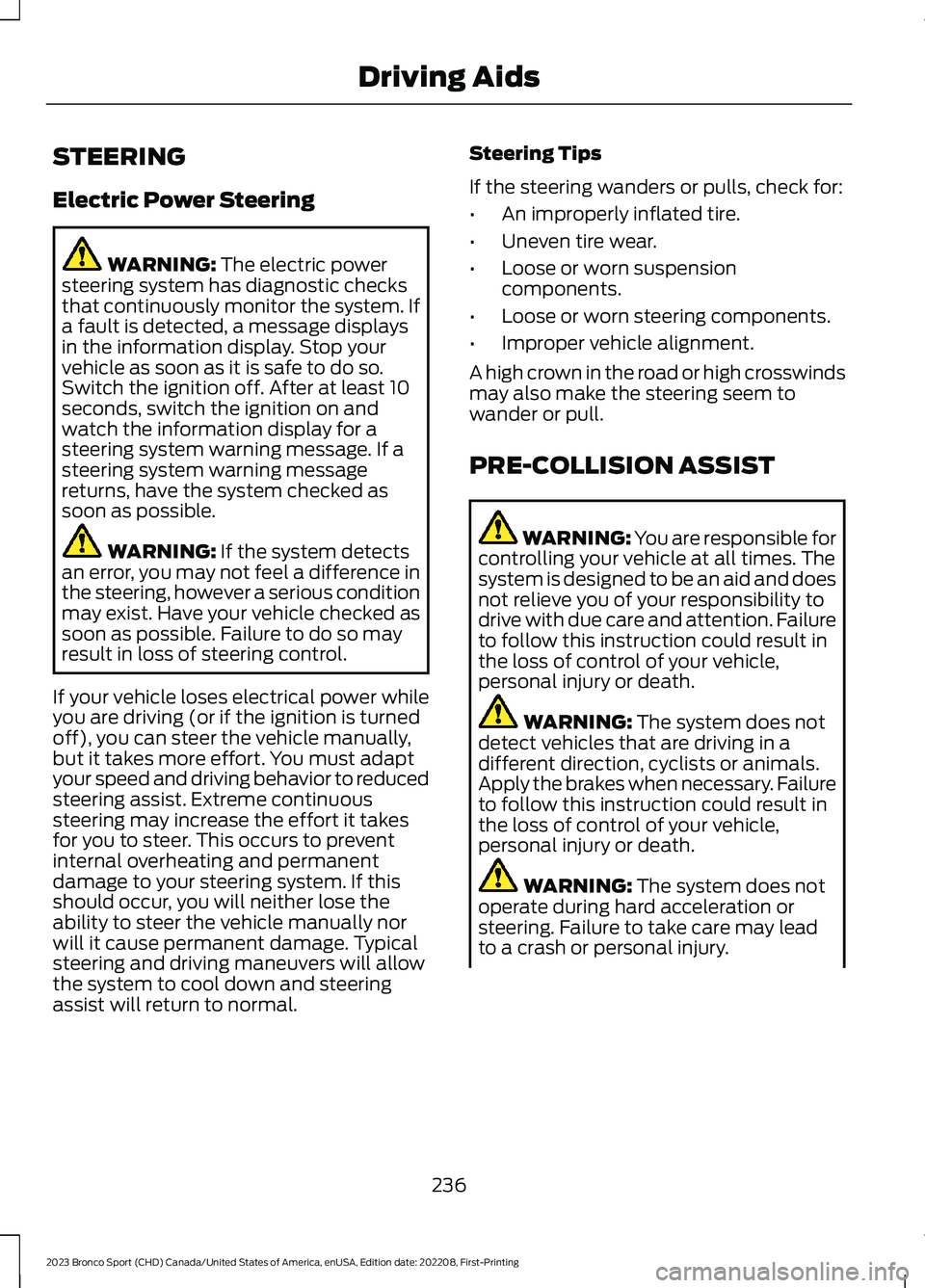 FORD BRONCO SPORT 2023 Owners Manual STEERING
Electric Power Steering
WARNING: The electric powersteering system has diagnostic checksthat continuously monitor the system. Ifa fault is detected, a message displaysin the information displ FORD BRONCO SPORT 2023 Owners Manual STEERING
Electric Power Steering
WARNING: The electric powersteering system has diagnostic checksthat continuously monitor the system. Ifa fault is detected, a message displaysin the information displ