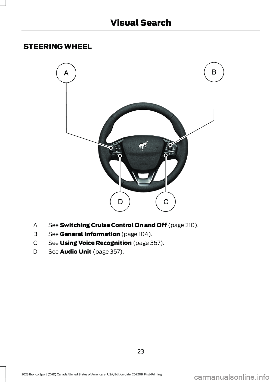 FORD BRONCO SPORT 2023  Owners Manual STEERING WHEEL
See Switching Cruise Control On and Off (page 210).A
See General Information (page 104).B
See Using Voice Recognition (page 367).C
See Audio Unit (page 357).D
23
2023 Bronco Sport (CHD)