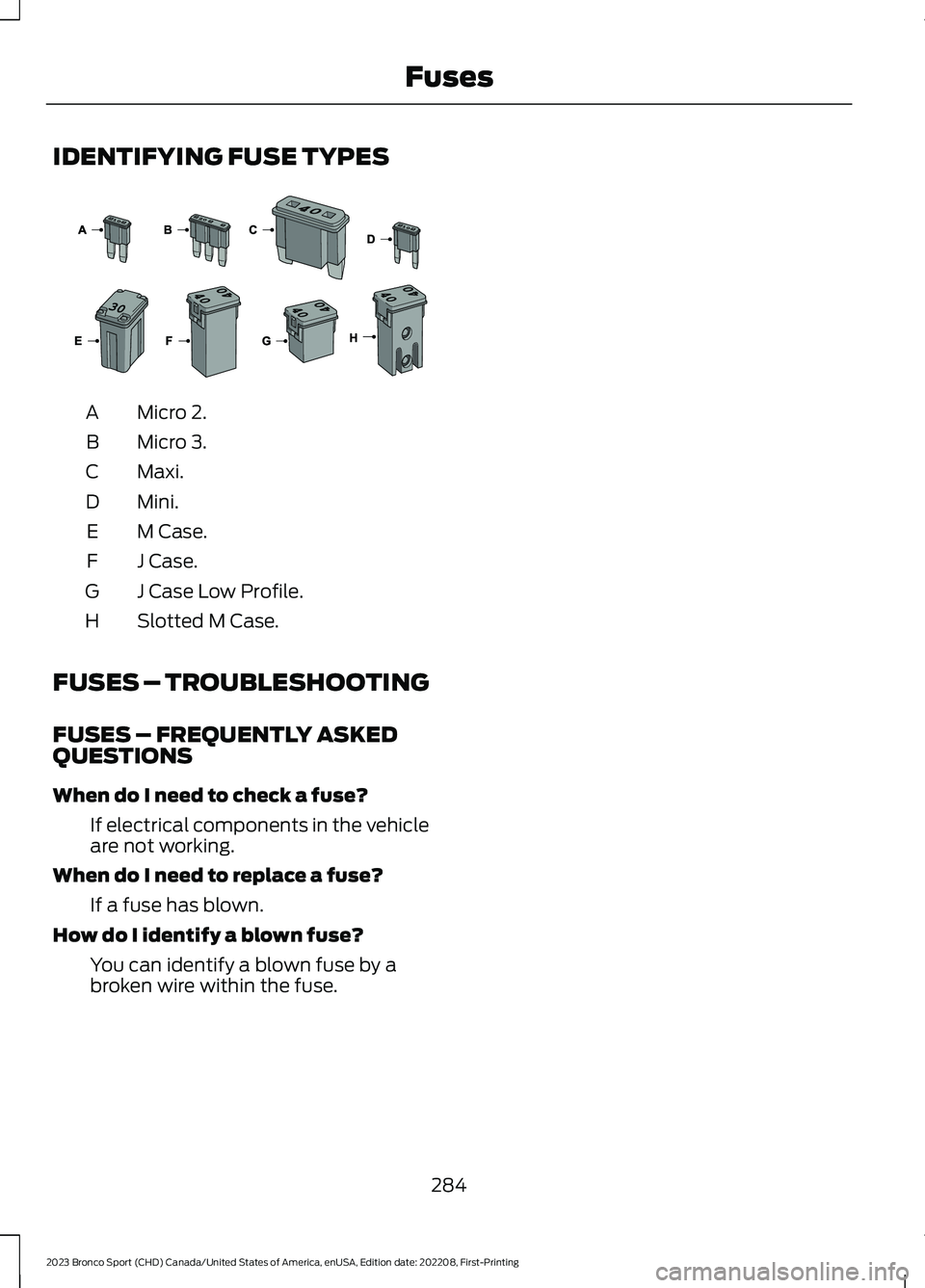FORD BRONCO SPORT 2023  Owners Manual IDENTIFYING FUSE TYPES
Micro 2.A
Micro 3.B
Maxi.C
Mini.D
M Case.E
J Case.F
J Case Low Profile.G
Slotted M Case.H
FUSES – TROUBLESHOOTING
FUSES – FREQUENTLY ASKEDQUESTIONS
When do I need to check a