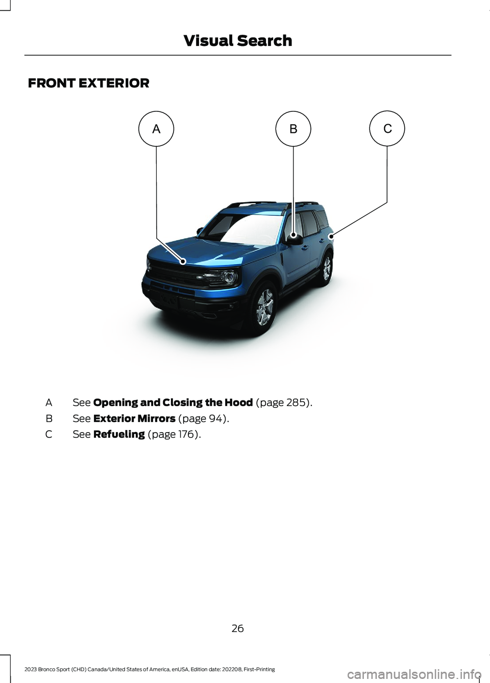 FORD BRONCO SPORT 2023  Owners Manual FRONT EXTERIOR
See Opening and Closing the Hood (page 285).A
See Exterior Mirrors (page 94).B
See Refueling (page 176).C
26
2023 Bronco Sport (CHD) Canada/United States of America, enUSA, Edition date