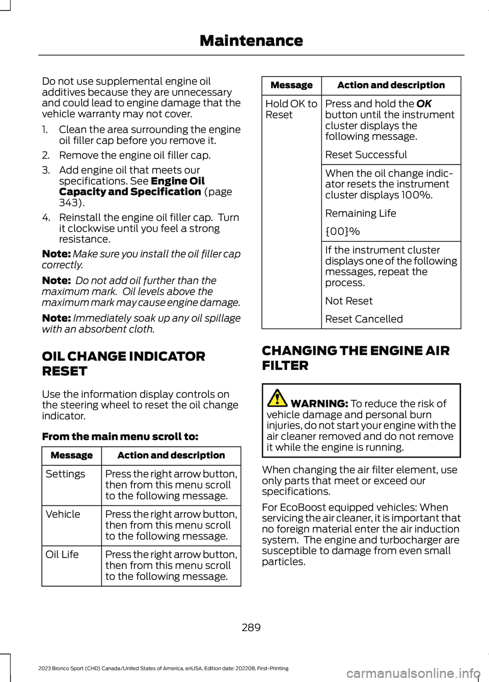 FORD BRONCO SPORT 2023 Owners Manual Do not use supplemental engine oiladditives because they are unnecessaryand could lead to engine damage that thevehicle warranty may not cover.
1.Clean the area surrounding the engineoil filler cap be FORD BRONCO SPORT 2023 Owners Manual Do not use supplemental engine oiladditives because they are unnecessaryand could lead to engine damage that thevehicle warranty may not cover.
1.Clean the area surrounding the engineoil filler cap be