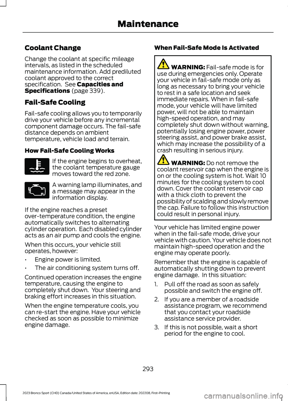 FORD BRONCO SPORT 2023 Owners Manual Coolant Change
Change the coolant at specific mileageintervals, as listed in the scheduledmaintenance information. Add predilutedcoolant approved to the correctspecification. See Capacities andSpecifi FORD BRONCO SPORT 2023 Owners Manual Coolant Change
Change the coolant at specific mileageintervals, as listed in the scheduledmaintenance information. Add predilutedcoolant approved to the correctspecification. See Capacities andSpecifi