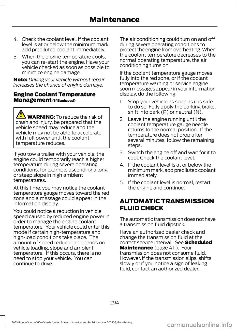 FORD BRONCO SPORT 2023 Owners Manual 4.Check the coolant level. If the coolantlevel is at or below the minimum mark,add prediluted coolant immediately.
5.When the engine temperature cools,you can re-start the engine. Have yourvehicle che FORD BRONCO SPORT 2023 Owners Manual 4.Check the coolant level. If the coolantlevel is at or below the minimum mark,add prediluted coolant immediately.
5.When the engine temperature cools,you can re-start the engine. Have yourvehicle che