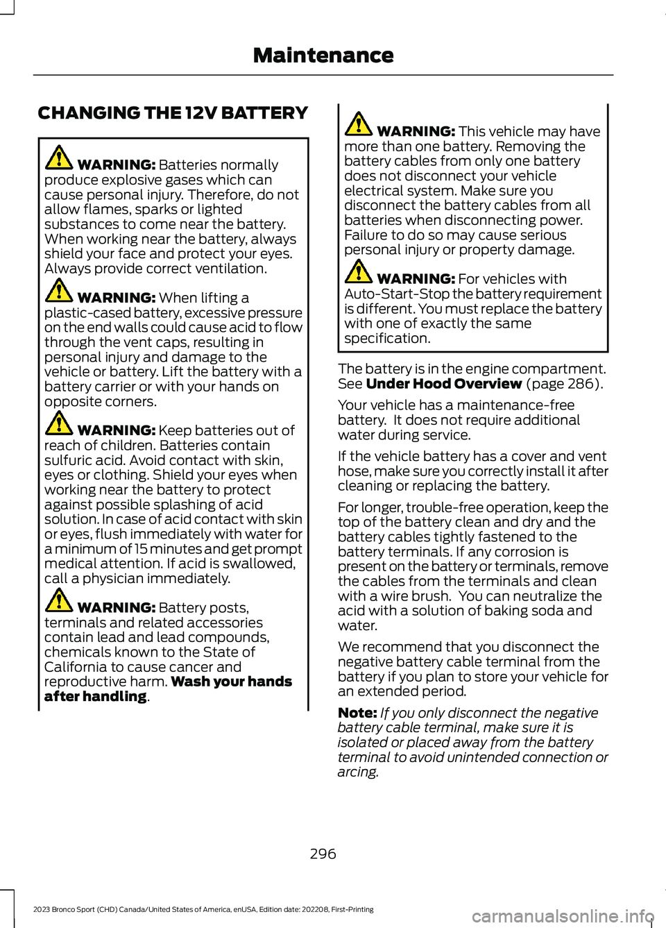 FORD BRONCO SPORT 2023 Owners Manual CHANGING THE 12V BATTERY
WARNING: Batteries normallyproduce explosive gases which cancause personal injury. Therefore, do notallow flames, sparks or lightedsubstances to come near the battery.When wor FORD BRONCO SPORT 2023 Owners Manual CHANGING THE 12V BATTERY
WARNING: Batteries normallyproduce explosive gases which cancause personal injury. Therefore, do notallow flames, sparks or lightedsubstances to come near the battery.When wor