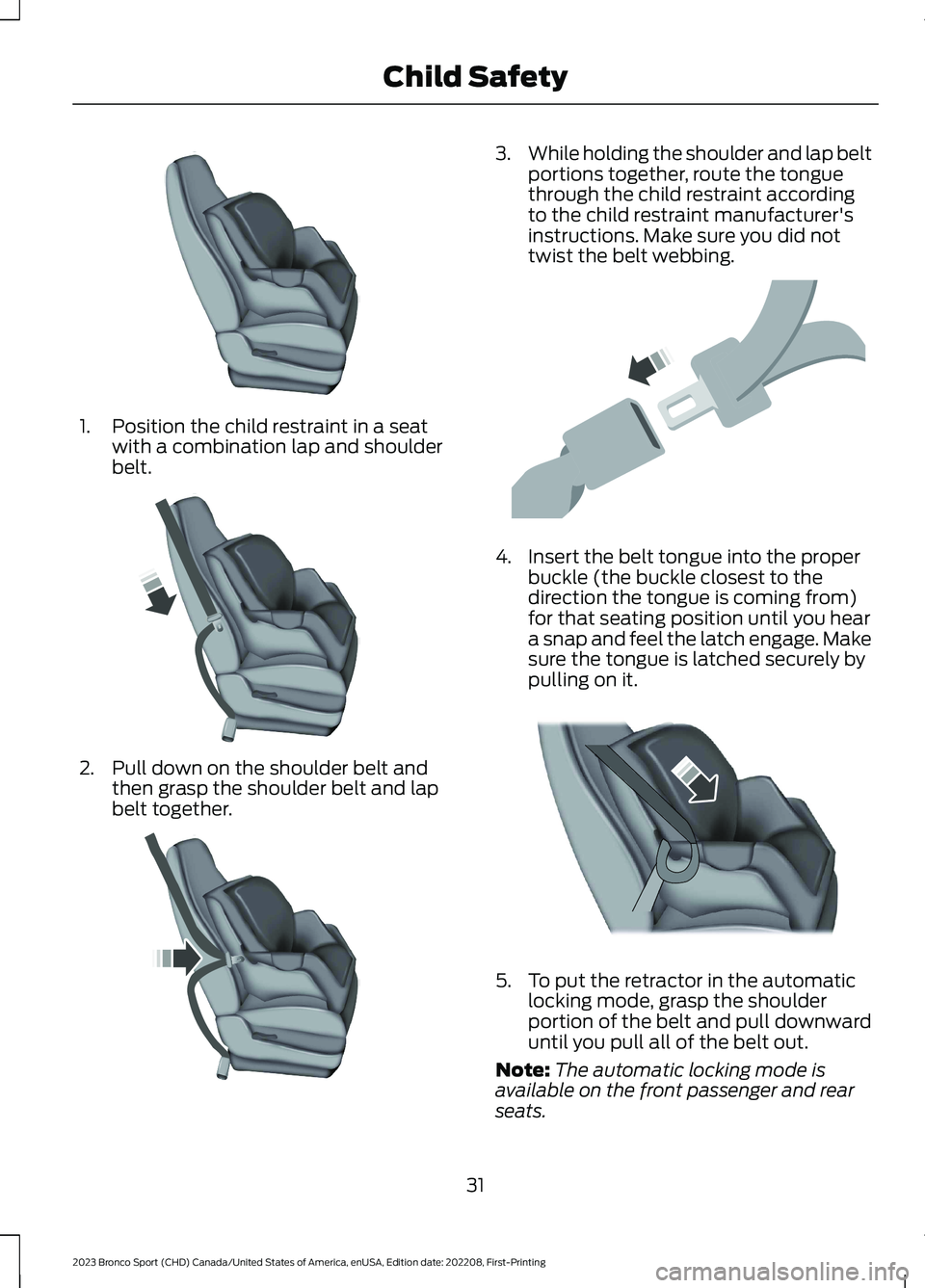 FORD BRONCO SPORT 2023 Owners Manual 1.Position the child restraint in a seatwith a combination lap and shoulderbelt.
2.Pull down on the shoulder belt andthen grasp the shoulder belt and lapbelt together.
3.While holding the shoulder and FORD BRONCO SPORT 2023 Owners Manual 1.Position the child restraint in a seatwith a combination lap and shoulderbelt.
2.Pull down on the shoulder belt andthen grasp the shoulder belt and lapbelt together.
3.While holding the shoulder and