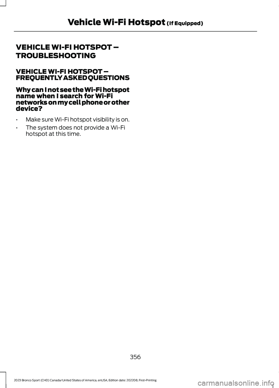 FORD BRONCO SPORT 2023  Owners Manual VEHICLE WI-FI HOTSPOT –
TROUBLESHOOTING
VEHICLE WI-FI HOTSPOT –FREQUENTLY ASKED QUESTIONS
Why can I not see the Wi-Fi hotspotname when I search for Wi-Finetworks on my cell phone or otherdevice?
