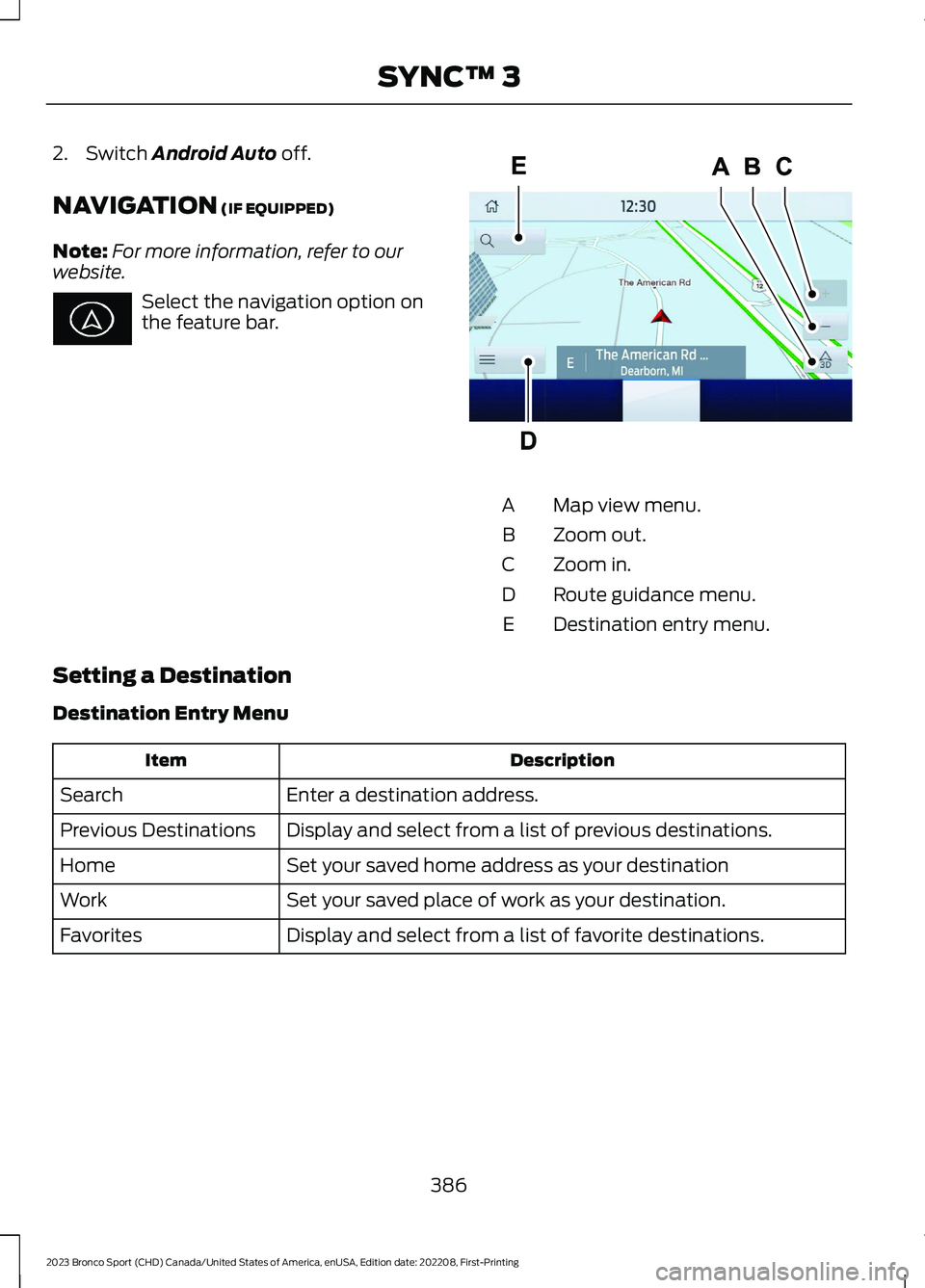 FORD BRONCO SPORT 2023  Owners Manual 2.Switch Android Auto off.
NAVIGATION (IF EQUIPPED)
Note:For more information, refer to ourwebsite.
Select the navigation option onthe feature bar.
Map view menu.A
Zoom out.B
Zoom in.C
Route guidance 