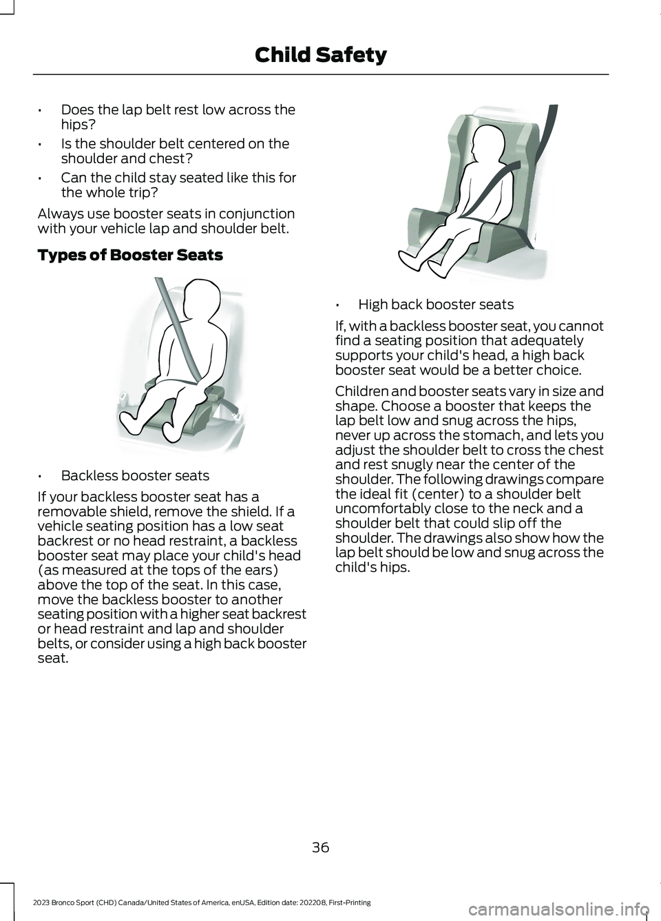 FORD BRONCO SPORT 2023 Owners Manual •Does the lap belt rest low across thehips?
•Is the shoulder belt centered on theshoulder and chest?
•Can the child stay seated like this forthe whole trip?
Always use booster seats in conjuncti FORD BRONCO SPORT 2023 Owners Manual •Does the lap belt rest low across thehips?
•Is the shoulder belt centered on theshoulder and chest?
•Can the child stay seated like this forthe whole trip?
Always use booster seats in conjuncti